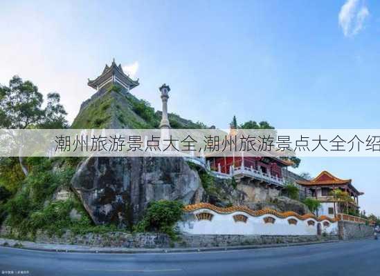 潮州旅游景点大全,潮州旅游景点大全介绍