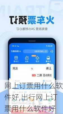 网上订票用什么软件好,出行网上订票用什么软件好