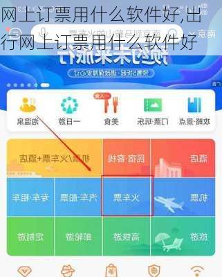 网上订票用什么软件好,出行网上订票用什么软件好