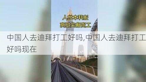 中国人去迪拜打工好吗,中国人去迪拜打工好吗现在