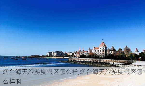 烟台海天旅游度假区怎么样,烟台海天旅游度假区怎么样啊