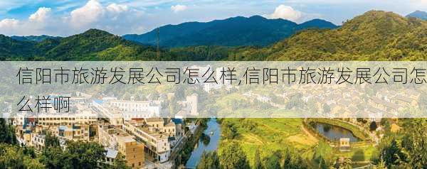 信阳市旅游发展公司怎么样,信阳市旅游发展公司怎么样啊