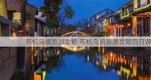 苏杭乌镇旅游攻略,苏杭乌镇旅游攻略四日游