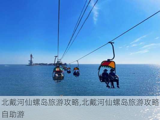 北戴河仙螺岛旅游攻略,北戴河仙螺岛旅游攻略自助游