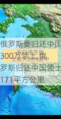 俄罗斯要归还中国300万领土,俄罗斯归还中国领土171平方公里