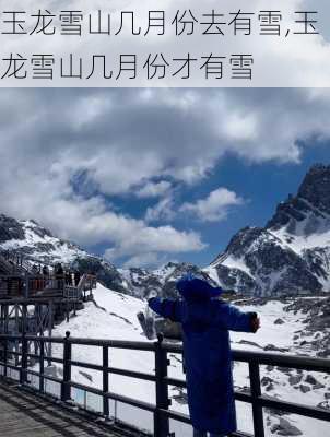 玉龙雪山几月份去有雪,玉龙雪山几月份才有雪