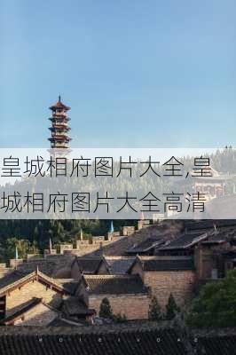 皇城相府图片大全,皇城相府图片大全高清