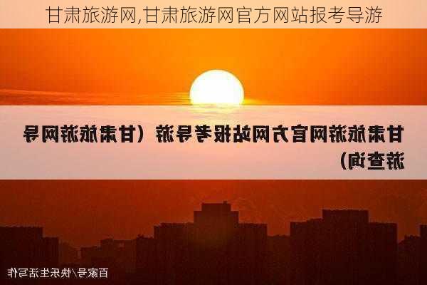 甘肃旅游网,甘肃旅游网官方网站报考导游