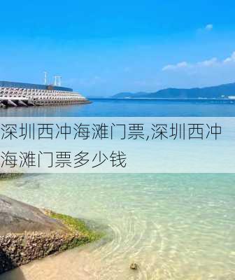 深圳西冲海滩门票,深圳西冲海滩门票多少钱