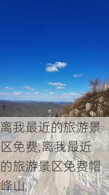 离我最近的旅游景区免费,离我最近的旅游景区免费帽峰山