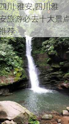 四川 雅安,四川雅安旅游必去十大景点推荐