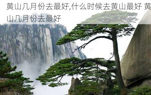 黄山几月份去最好,什么时候去黄山最好 黄山几月份去最好