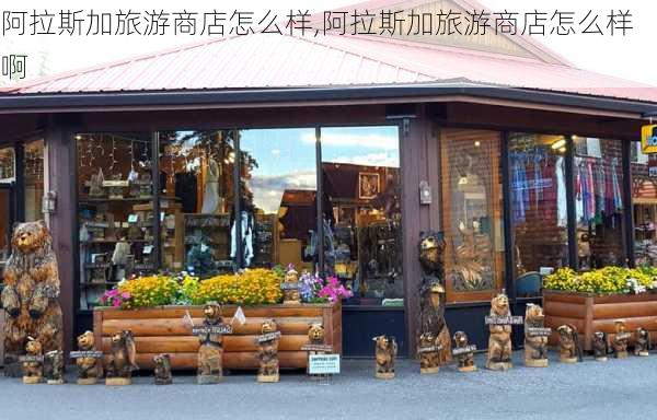 阿拉斯加旅游商店怎么样,阿拉斯加旅游商店怎么样啊