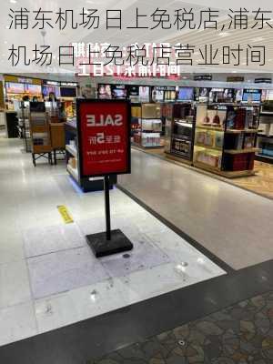 浦东机场日上免税店,浦东机场日上免税店营业时间