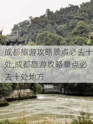 成都旅游攻略景点必去十处,成都旅游攻略景点必去十处地方