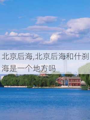 北京后海,北京后海和什刹海是一个地方吗