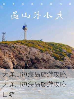 大连周边海岛旅游攻略,大连周边海岛旅游攻略一日游