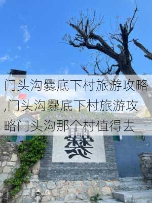 门头沟爨底下村旅游攻略,门头沟爨底下村旅游攻略门头沟那个村值得去