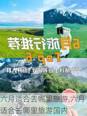 六月适合去哪里旅游,六月适合去哪里旅游国内