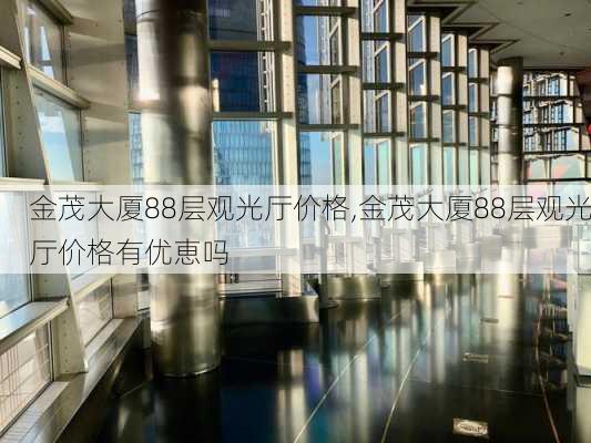 金茂大厦88层观光厅价格,金茂大厦88层观光厅价格有优恵吗