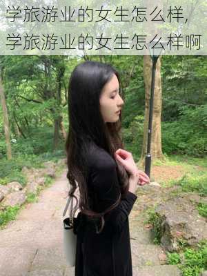 学旅游业的女生怎么样,学旅游业的女生怎么样啊