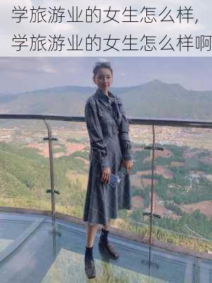 学旅游业的女生怎么样,学旅游业的女生怎么样啊