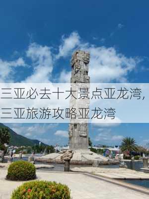 三亚必去十大景点亚龙湾,三亚旅游攻略亚龙湾