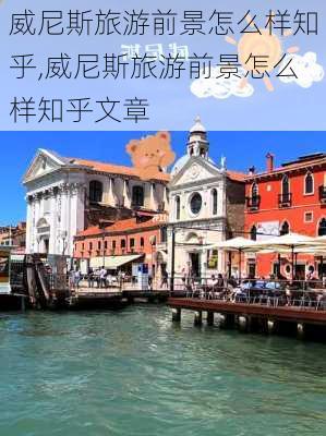 威尼斯旅游前景怎么样知乎,威尼斯旅游前景怎么样知乎文章