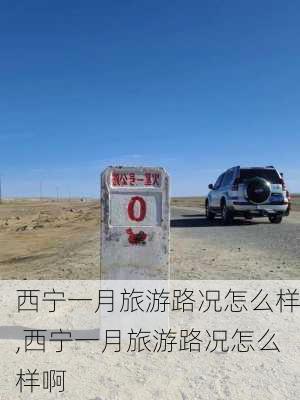 西宁一月旅游路况怎么样,西宁一月旅游路况怎么样啊