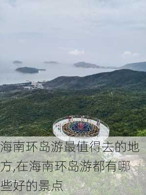 海南环岛游最值得去的地方,在海南环岛游都有哪些好的景点