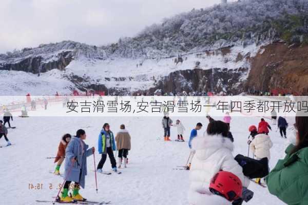 安吉滑雪场,安吉滑雪场一年四季都开放吗