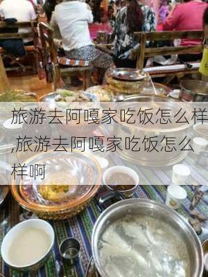 旅游去阿嘎家吃饭怎么样,旅游去阿嘎家吃饭怎么样啊