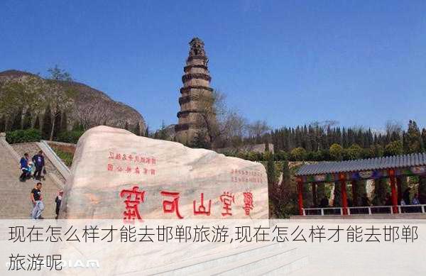 现在怎么样才能去邯郸旅游,现在怎么样才能去邯郸旅游呢