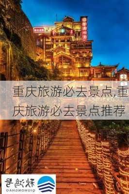 重庆旅游必去景点,重庆旅游必去景点推荐