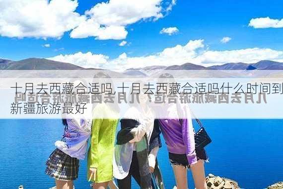 十月去西藏合适吗,十月去西藏合适吗什么时间到新疆旅游最好