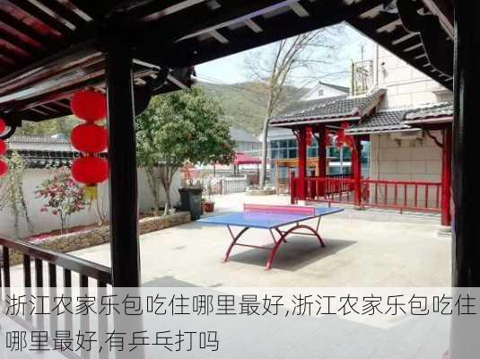 浙江农家乐包吃住哪里最好,浙江农家乐包吃住哪里最好,有乒乓打吗