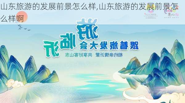 山东旅游的发展前景怎么样,山东旅游的发展前景怎么样啊