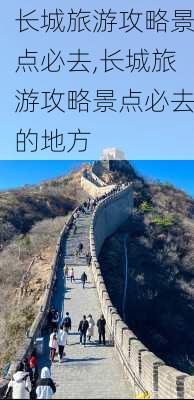 长城旅游攻略景点必去,长城旅游攻略景点必去的地方