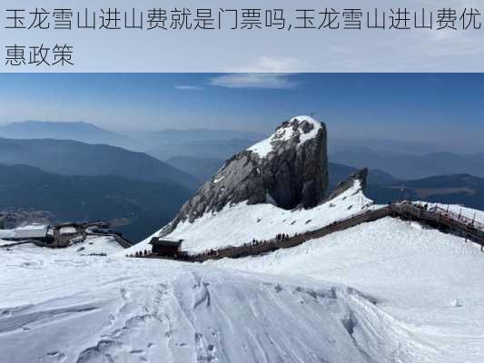 玉龙雪山进山费就是门票吗,玉龙雪山进山费优惠政策