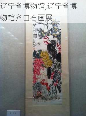 辽宁省博物馆,辽宁省博物馆齐白石画展