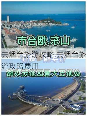 去烟台旅游攻略,去烟台旅游攻略费用