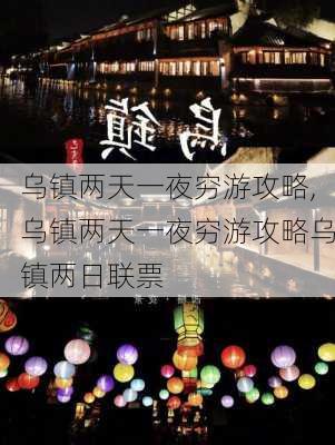 乌镇两天一夜穷游攻略,乌镇两天一夜穷游攻略乌镇两日联票