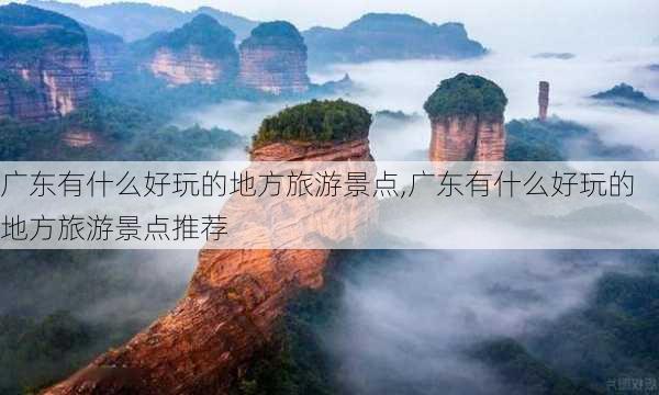 广东有什么好玩的地方旅游景点,广东有什么好玩的地方旅游景点推荐