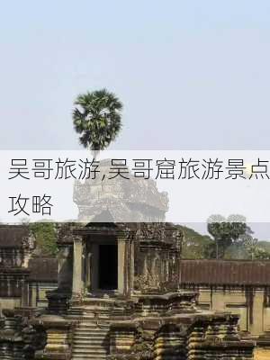 吴哥旅游,吴哥窟旅游景点攻略