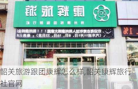 韶关旅游跟团康辉怎么样,韶关康辉旅行社官网