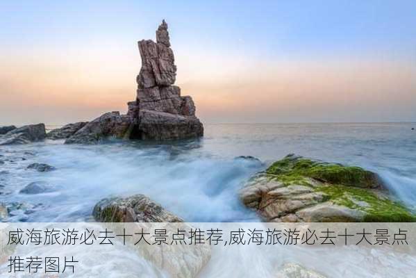 威海旅游必去十大景点推荐,威海旅游必去十大景点推荐图片