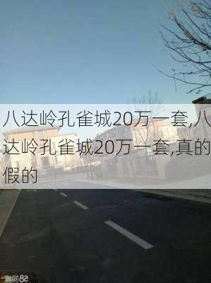 八达岭孔雀城20万一套,八达岭孔雀城20万一套,真的假的