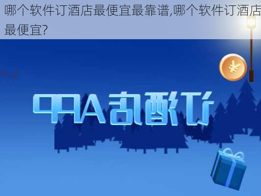 哪个软件订酒店最便宜最靠谱,哪个软件订酒店最便宜?