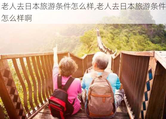 老人去日本旅游条件怎么样,老人去日本旅游条件怎么样啊