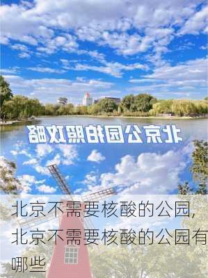 北京不需要核酸的公园,北京不需要核酸的公园有哪些